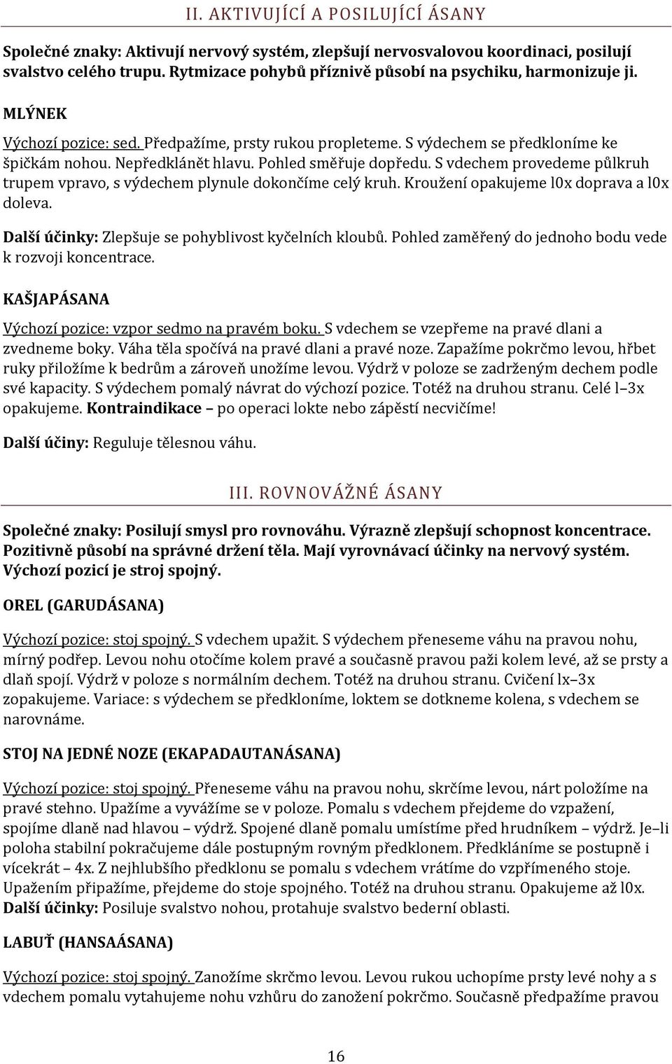 Pohled směřuje dopředu. S vdechem provedeme půlkruh trupem vpravo, s výdechem plynule dokončíme celý kruh. Kroužení opakujeme l0x doprava a l0x doleva.