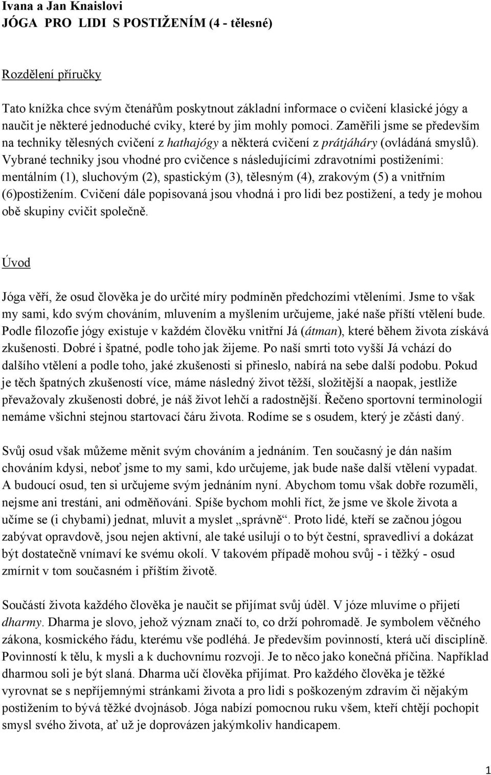 Vybrané techniky jsou vhodné pro cvičence s následujícími zdravotními postiženími: mentálním (1), sluchovým (2), spastickým (3), tělesným (4), zrakovým (5) a vnitřním (6)postižením.