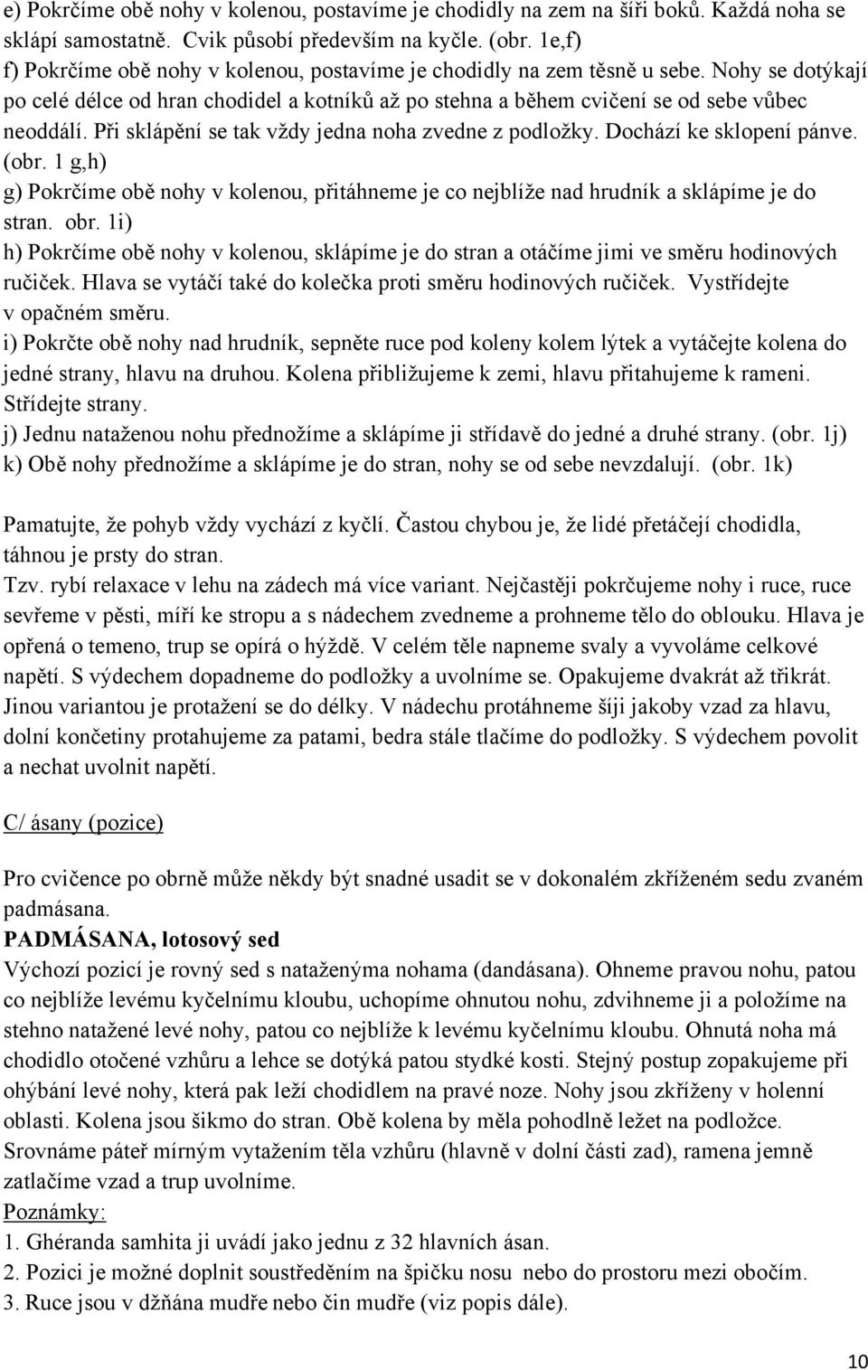 Při sklápění se tak vždy jedna noha zvedne z podložky. Dochází ke sklopení pánve. (obr. 1 g,h) g) Pokrčíme obě nohy v kolenou, přitáhneme je co nejblíže nad hrudník a sklápíme je do stran. obr.