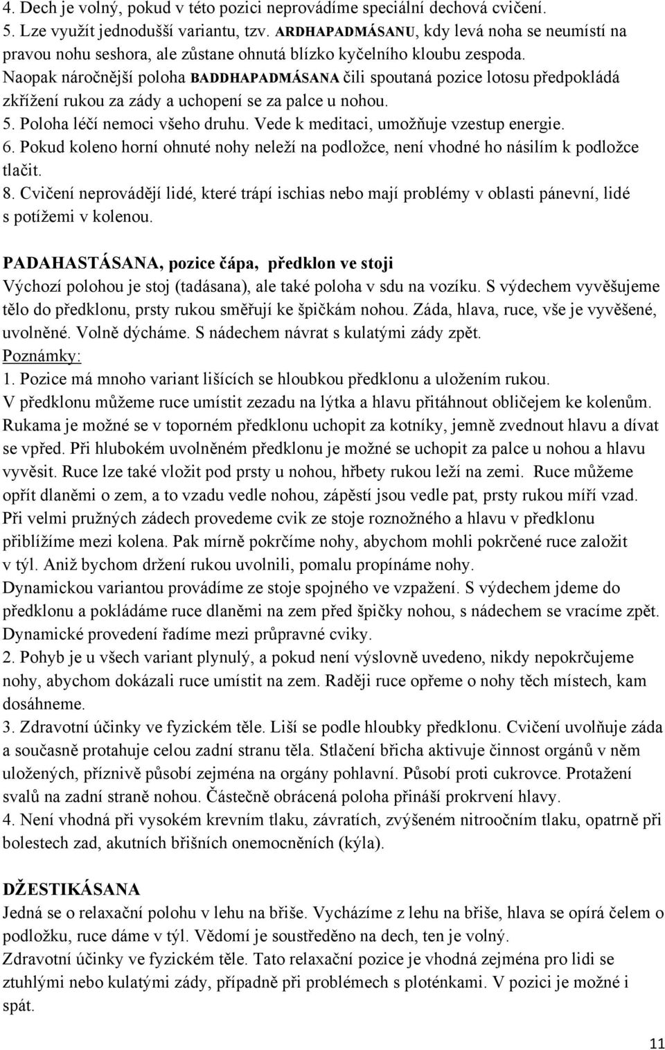 Naopak náročnější poloha BADDHAPADMÁSANA čili spoutaná pozice lotosu předpokládá zkřížení rukou za zády a uchopení se za palce u nohou. 5. Poloha léčí nemoci všeho druhu.