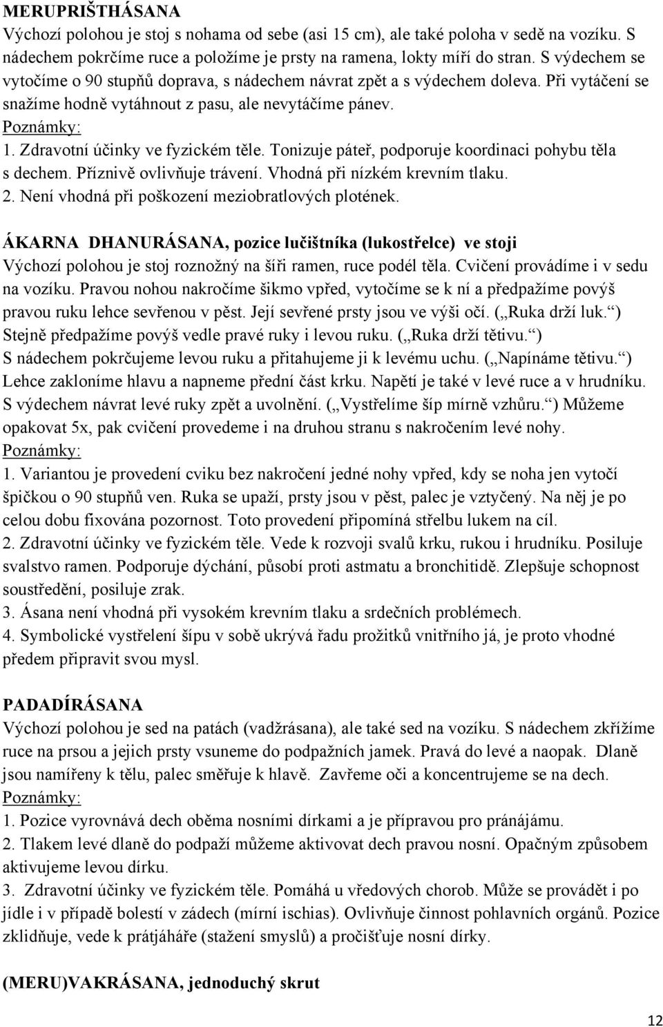 Tonizuje páteř, podporuje koordinaci pohybu těla s dechem. Příznivě ovlivňuje trávení. Vhodná při nízkém krevním tlaku. 2. Není vhodná při poškození meziobratlových plotének.