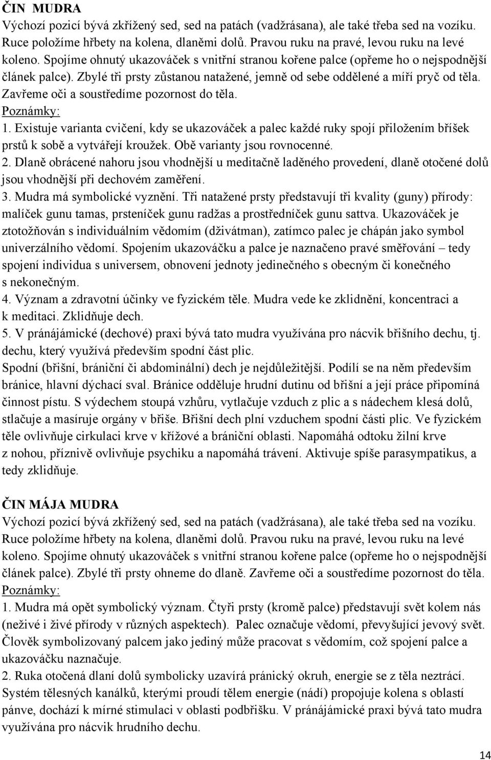 Zavřeme oči a soustředíme pozornost do těla. 1. Existuje varianta cvičení, kdy se ukazováček a palec každé ruky spojí přiložením bříšek prstů k sobě a vytvářejí kroužek. Obě varianty jsou rovnocenné.