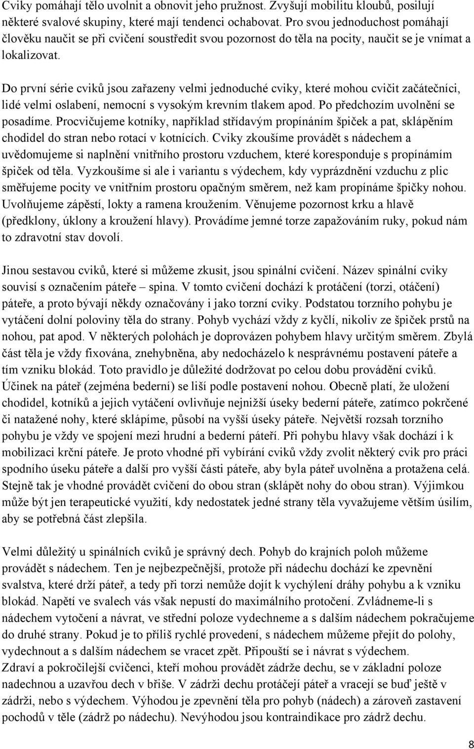 Do první série cviků jsou zařazeny velmi jednoduché cviky, které mohou cvičit začátečníci, lidé velmi oslabení, nemocní s vysokým krevním tlakem apod. Po předchozím uvolnění se posadíme.