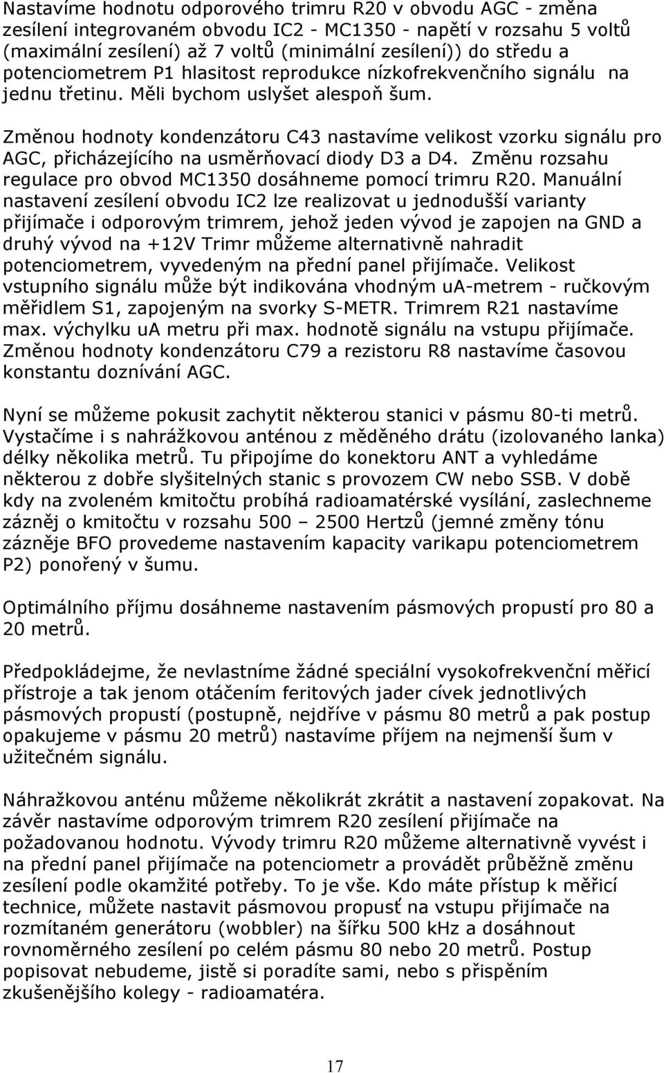 Změnou hodnoty kondenzátoru C43 nastavíme velikost vzorku signálu pro AGC, přicházejícího na usměrňovací diody D3 a D4. Změnu rozsahu regulace pro obvod MC1350 dosáhneme pomocí trimru R20.