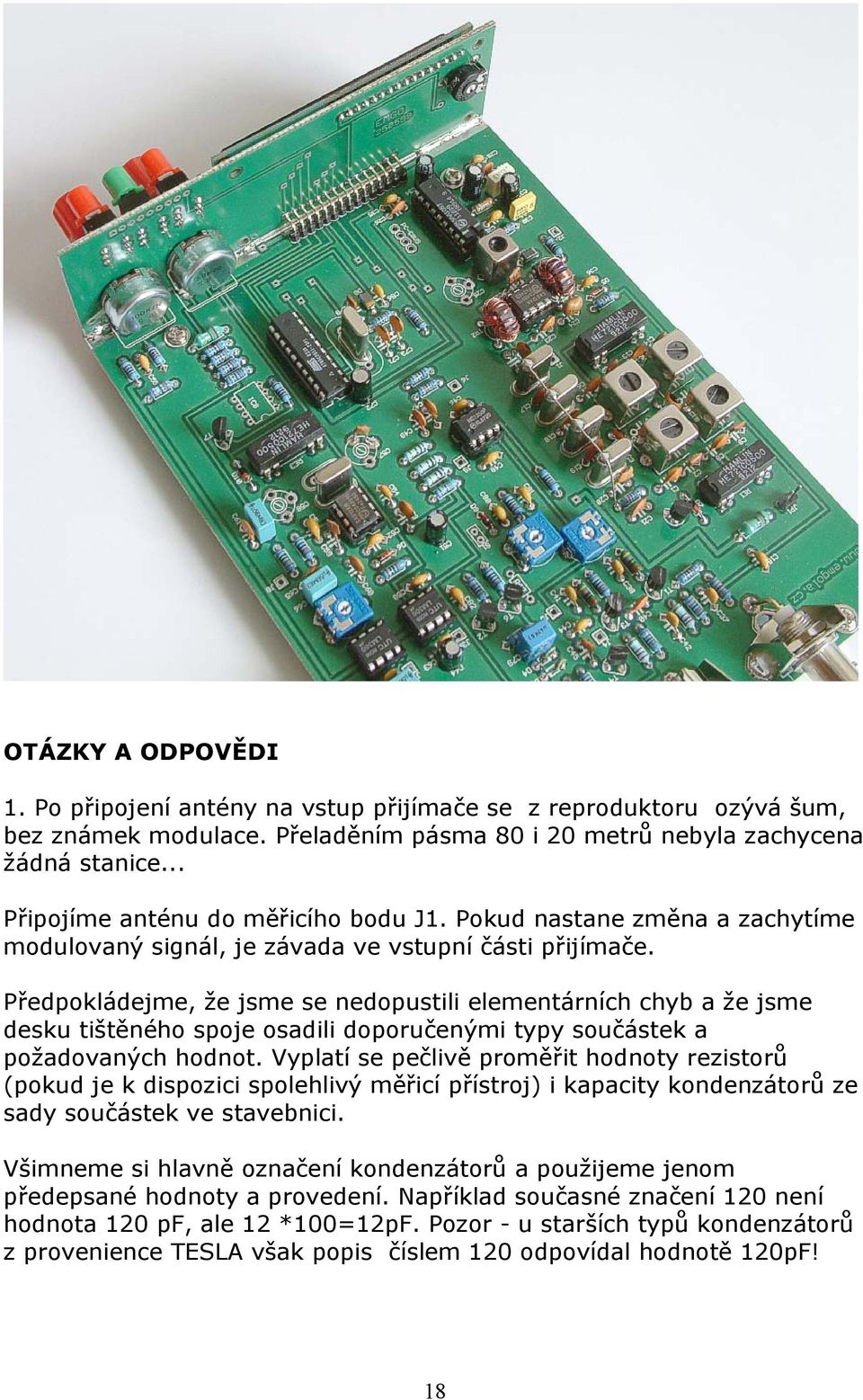 Předpokládejme, že jsme se nedopustili elementárních chyb a že jsme desku tištěného spoje osadili doporučenými typy součástek a požadovaných hodnot.