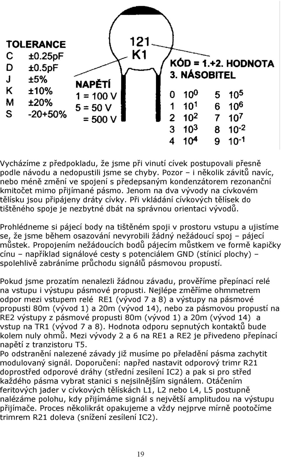 Při vkládání cívkových tělísek do tištěného spoje je nezbytné dbát na správnou orientaci vývodů.