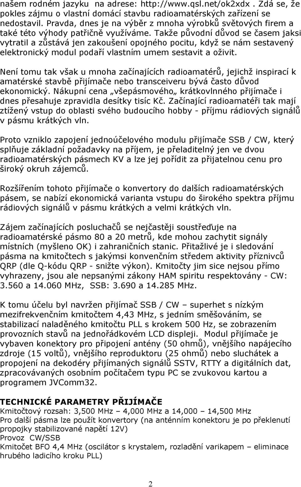 Takže původní důvod se časem jaksi vytratil a zůstává jen zakoušení opojného pocitu, když se nám sestavený elektronický modul podaří vlastním umem sestavit a oživit.