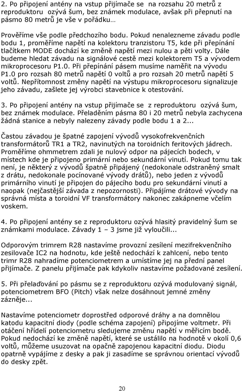 Dále budeme hledat závadu na signálové cestě mezi kolektorem T5 a vývodem mikroprocesoru P1.0. Při přepínání pásem musíme naměřit na vývodu P1.