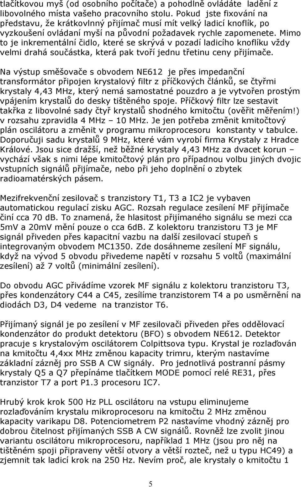 Mimo to je inkrementální čidlo, které se skrývá v pozadí ladicího knoflíku vždy velmi drahá součástka, která pak tvoří jednu třetinu ceny přijímače.