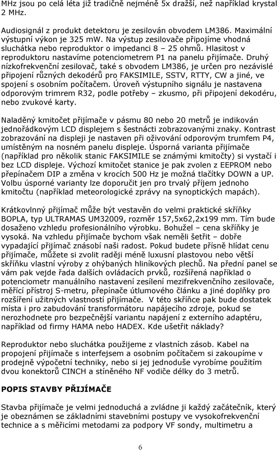 Druhý nízkofrekvenční zesilovač, také s obvodem LM386, je určen pro nezávislé připojení různých dekodérů pro FAKSIMILE, SSTV, RTTY, CW a jiné, ve spojení s osobním počítačem.