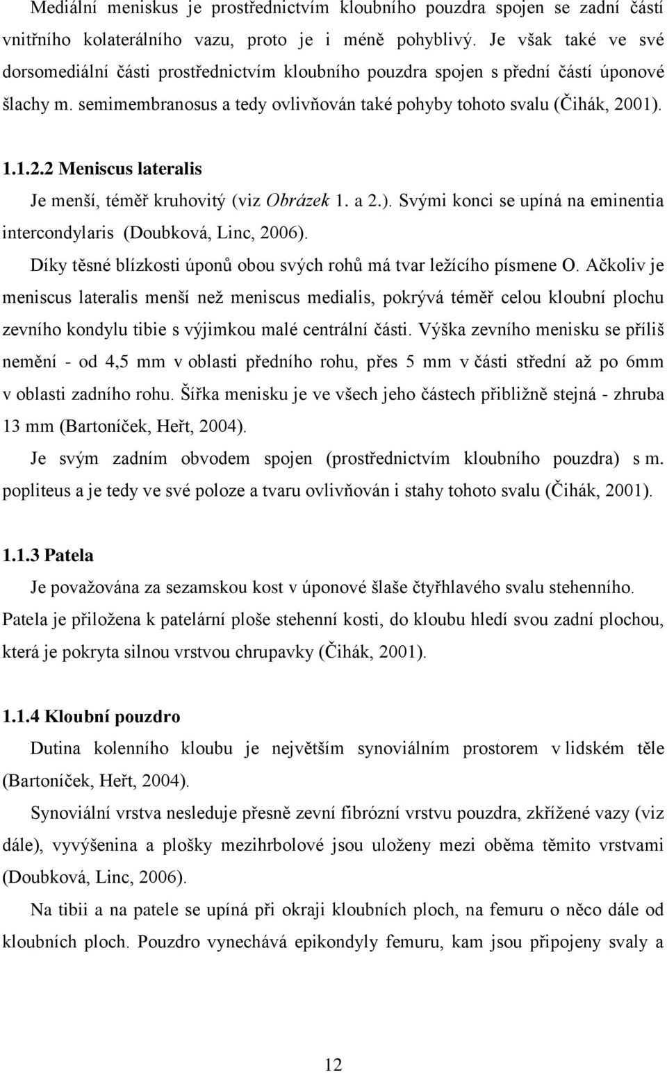 01). 1.1.2.2 Meniscus lateralis Je menší, téměř kruhovitý (viz Obrázek 1. a 2.). Svými konci se upíná na eminentia intercondylaris (Doubková, Linc, 2006).