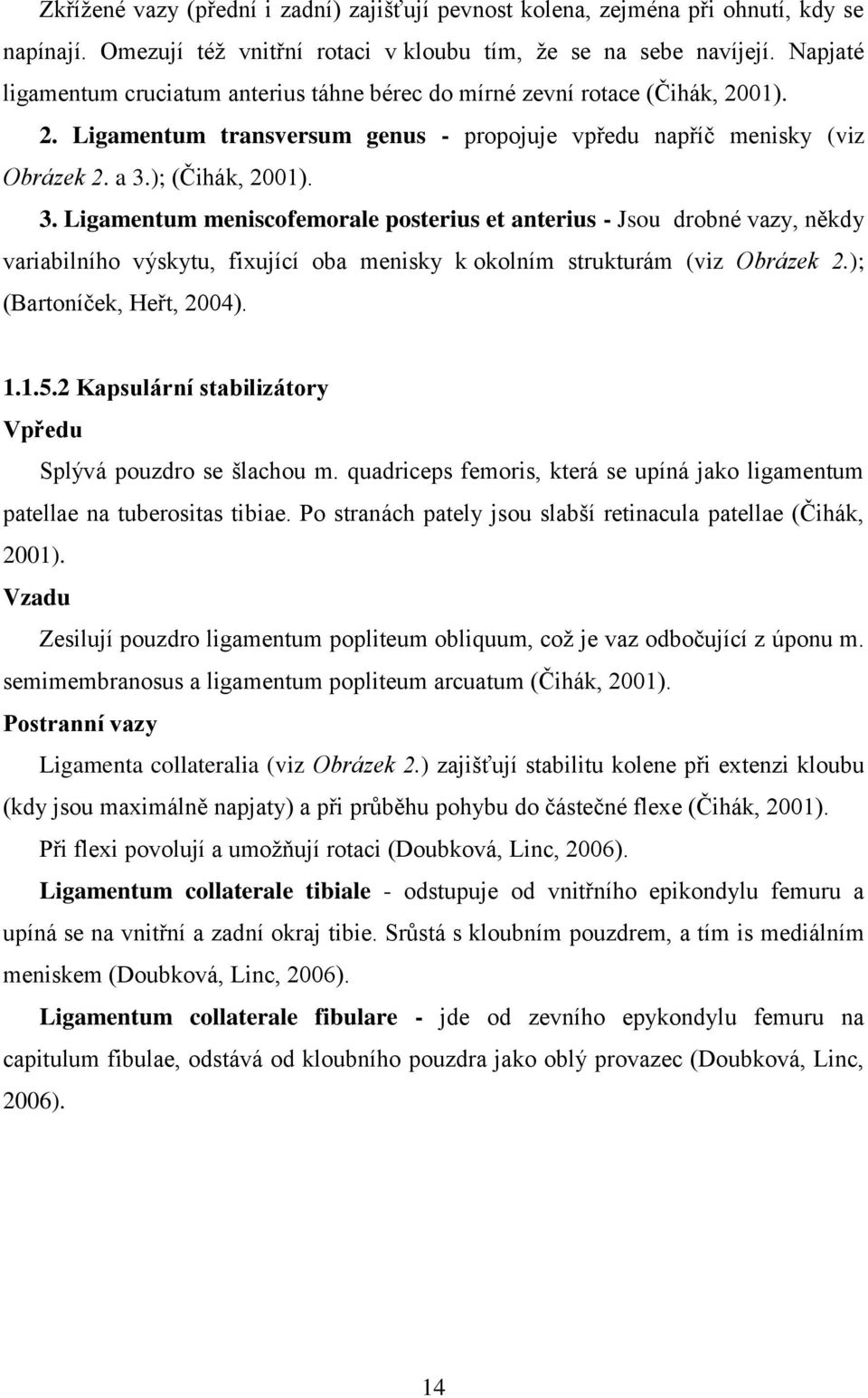 ); (Čihák, 2001). 3. Ligamentum meniscofemorale posterius et anterius - Jsou drobné vazy, někdy variabilního výskytu, fixující oba menisky k okolním strukturám (viz Obrázek 2.