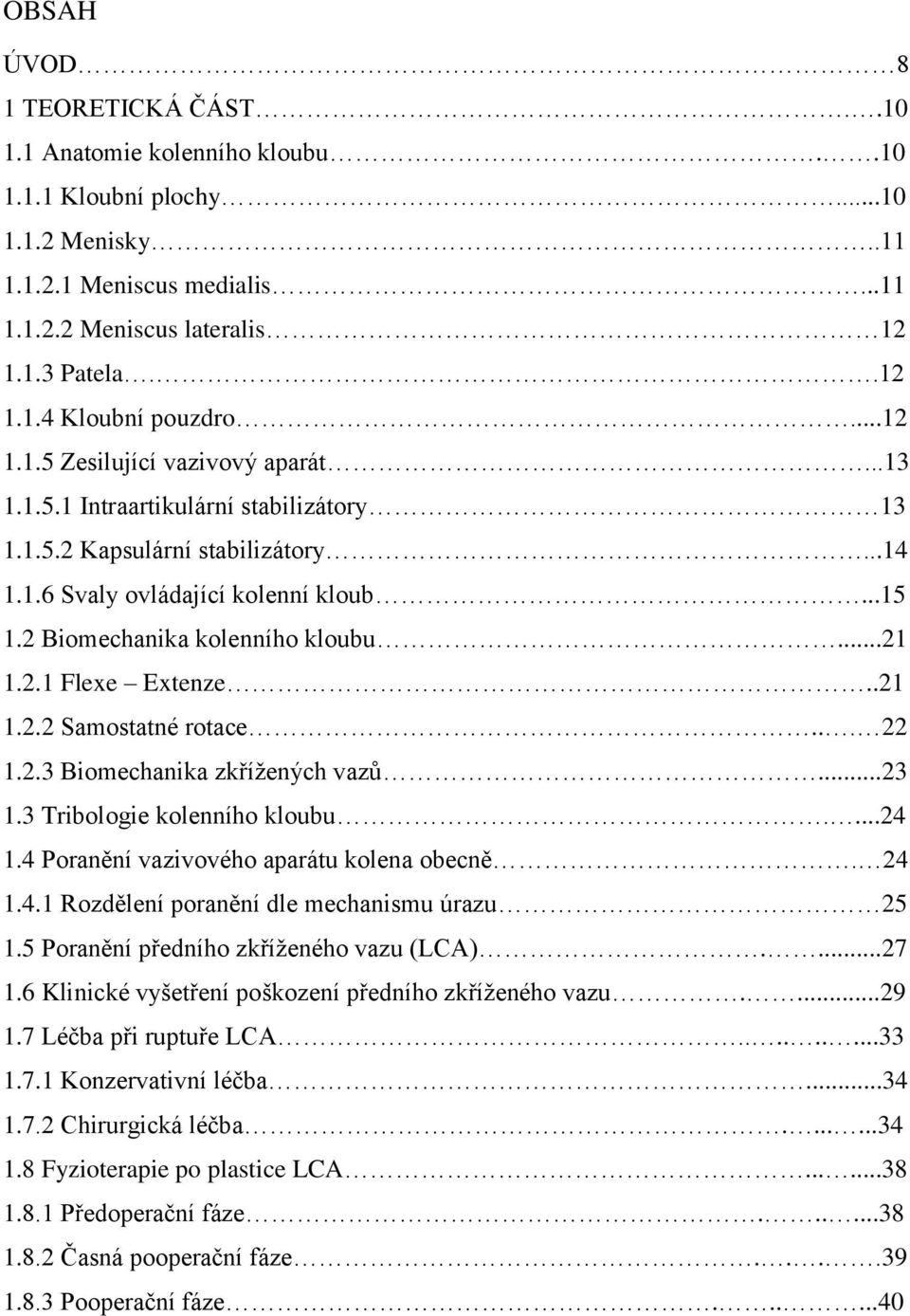 ..21 1.2.1 Flexe Extenze..21 1.2.2 Samostatné rotace... 22 1.2.3 Biomechanika zkříţených vazů...23 1.3 Tribologie kolenního kloubu....24 1.4 Poranění vazivového aparátu kolena obecně. 24 1.4.1 Rozdělení poranění dle mechanismu úrazu 25 1.