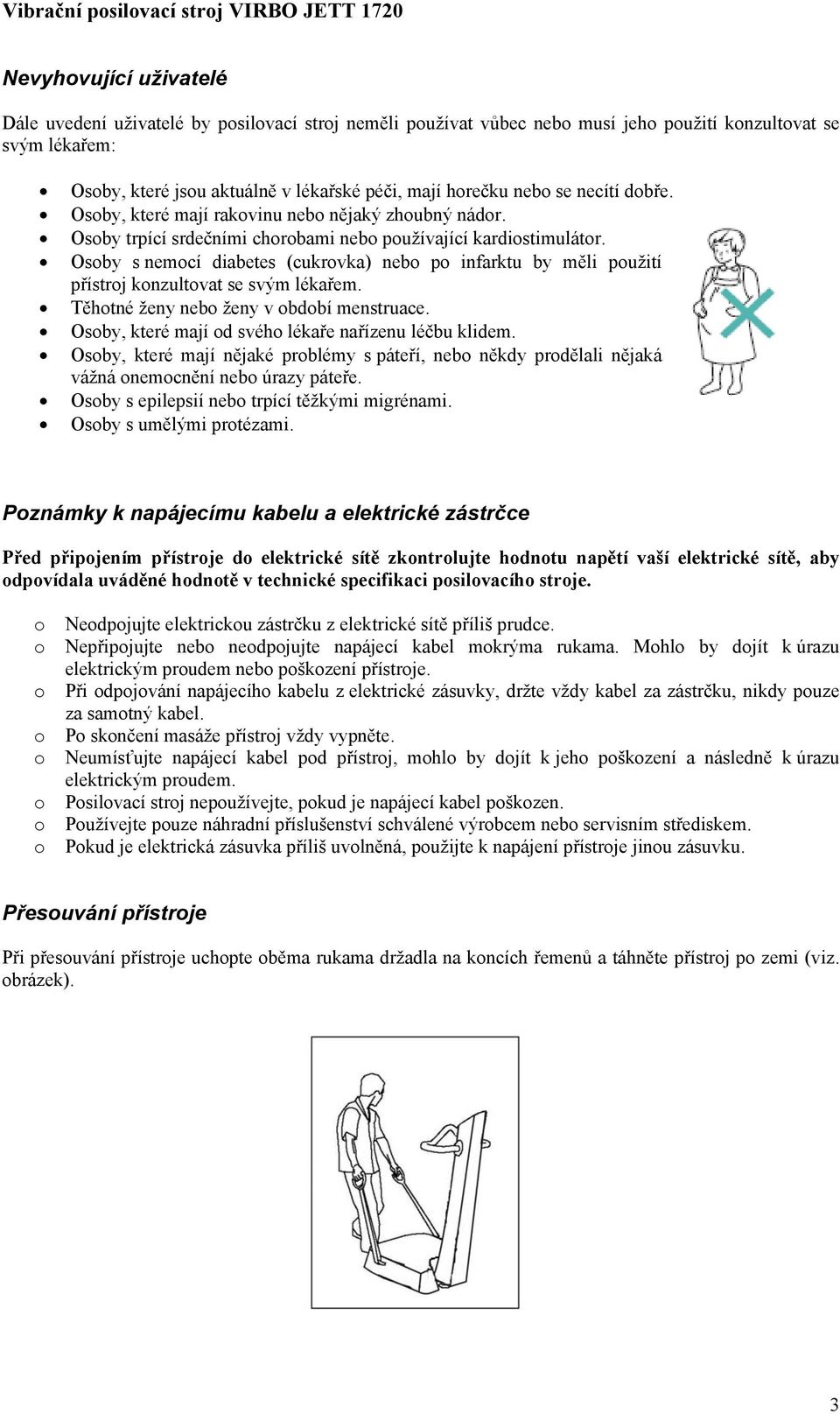 Osoby s nemocí diabetes (cukrovka) nebo po infarktu by měli použití přístroj konzultovat se svým lékařem. Těhotné ženy nebo ženy v období menstruace.