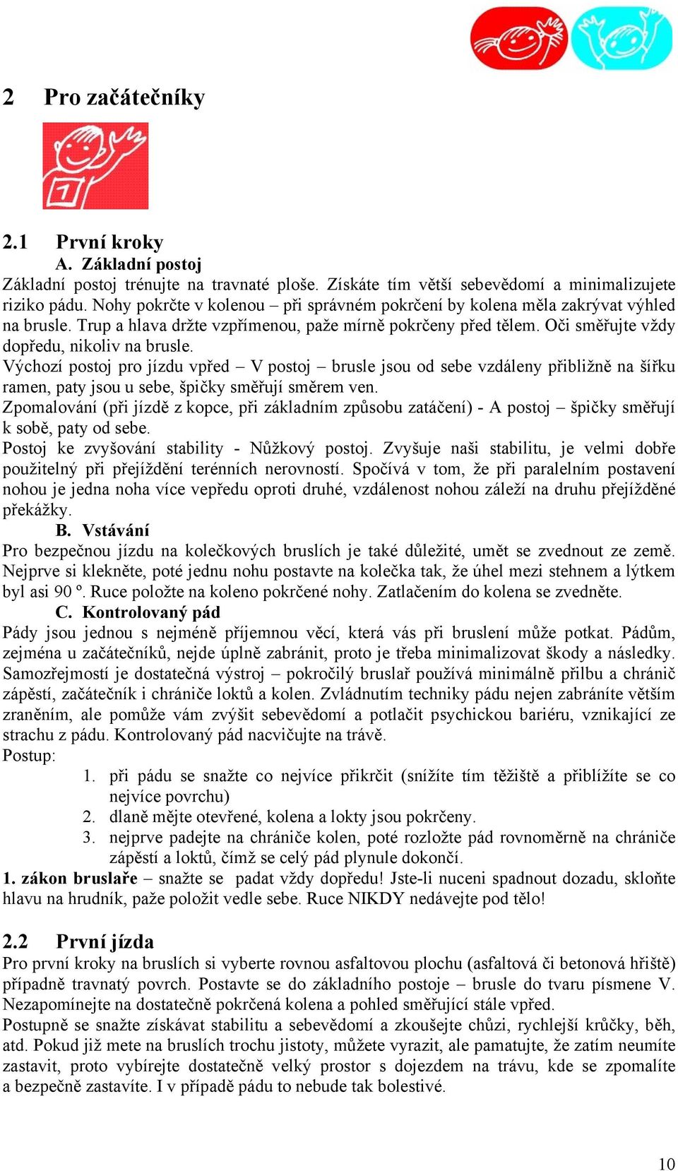 Výchozí postoj pro jízdu vpřed V postoj brusle jsou od sebe vzdáleny přibližně na šířku ramen, paty jsou u sebe, špičky směřují směrem ven.