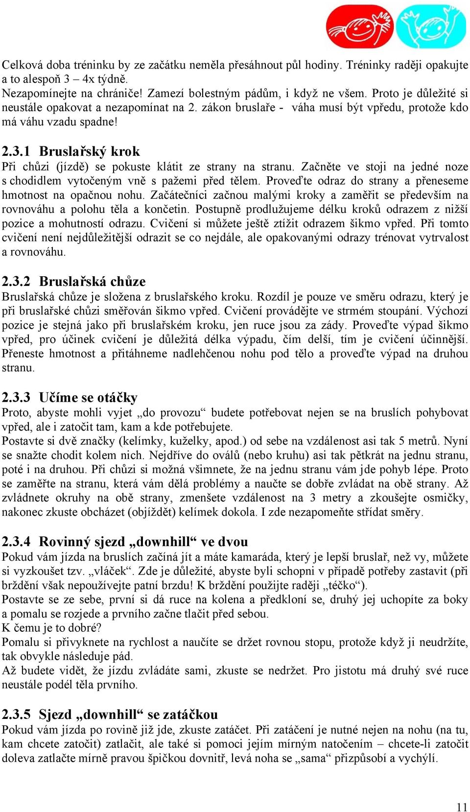 1 Bruslařský krok Při chůzi (jízdě) se pokuste klátit ze strany na stranu. Začněte ve stoji na jedné noze s chodidlem vytočeným vně s pažemi před tělem.