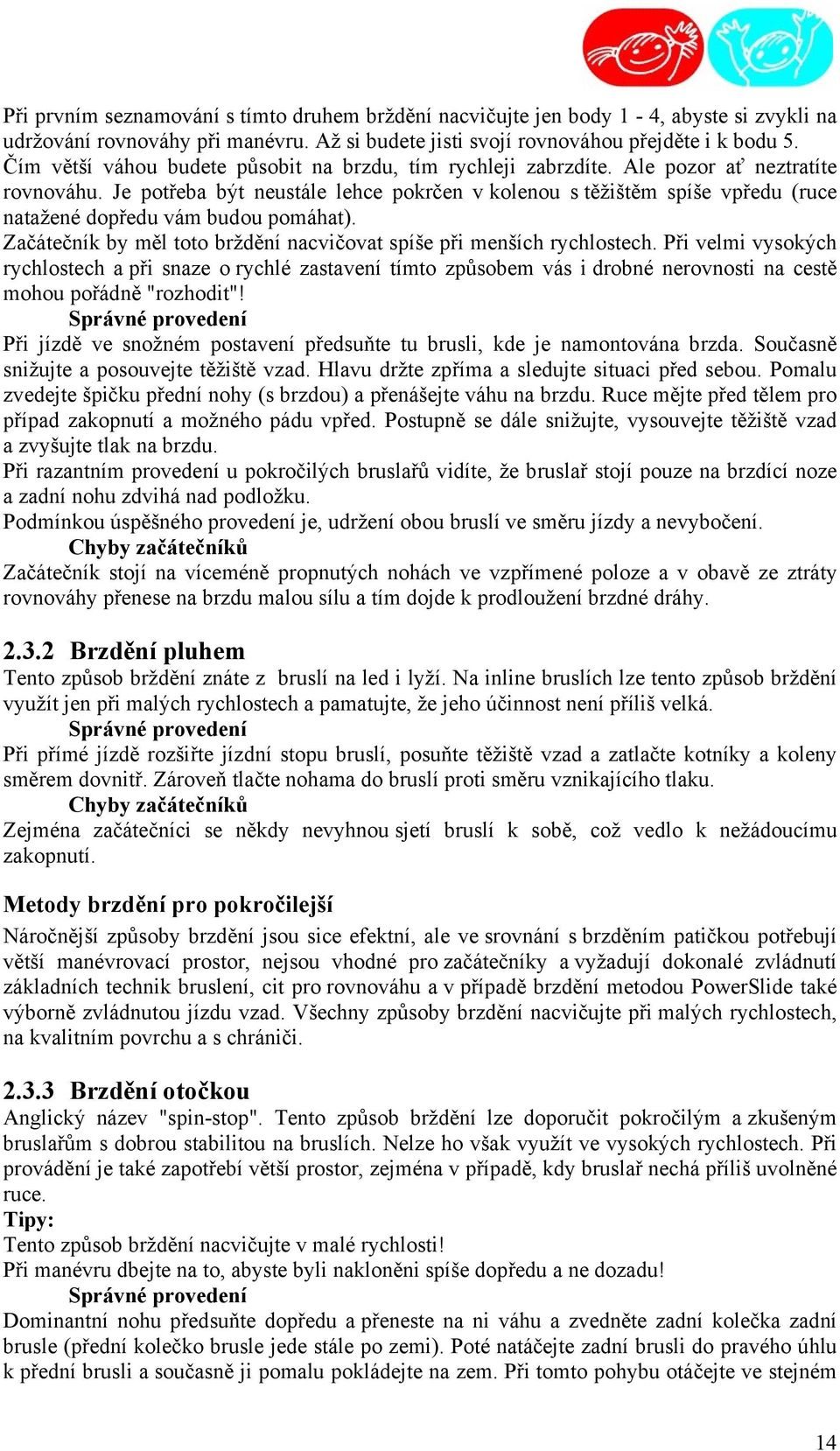 Je potřeba být neustále lehce pokrčen v kolenou s těžištěm spíše vpředu (ruce natažené dopředu vám budou pomáhat). Začátečník by měl toto brždění nacvičovat spíše při menších rychlostech.