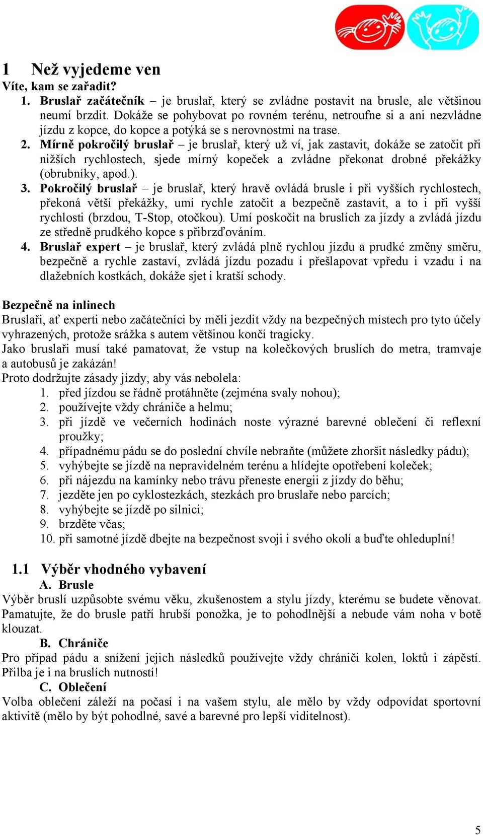 Mírně pokročilý bruslař je bruslař, který už ví, jak zastavit, dokáže se zatočit při nižších rychlostech, sjede mírný kopeček a zvládne překonat drobné překážky (obrubníky, apod.). 3.