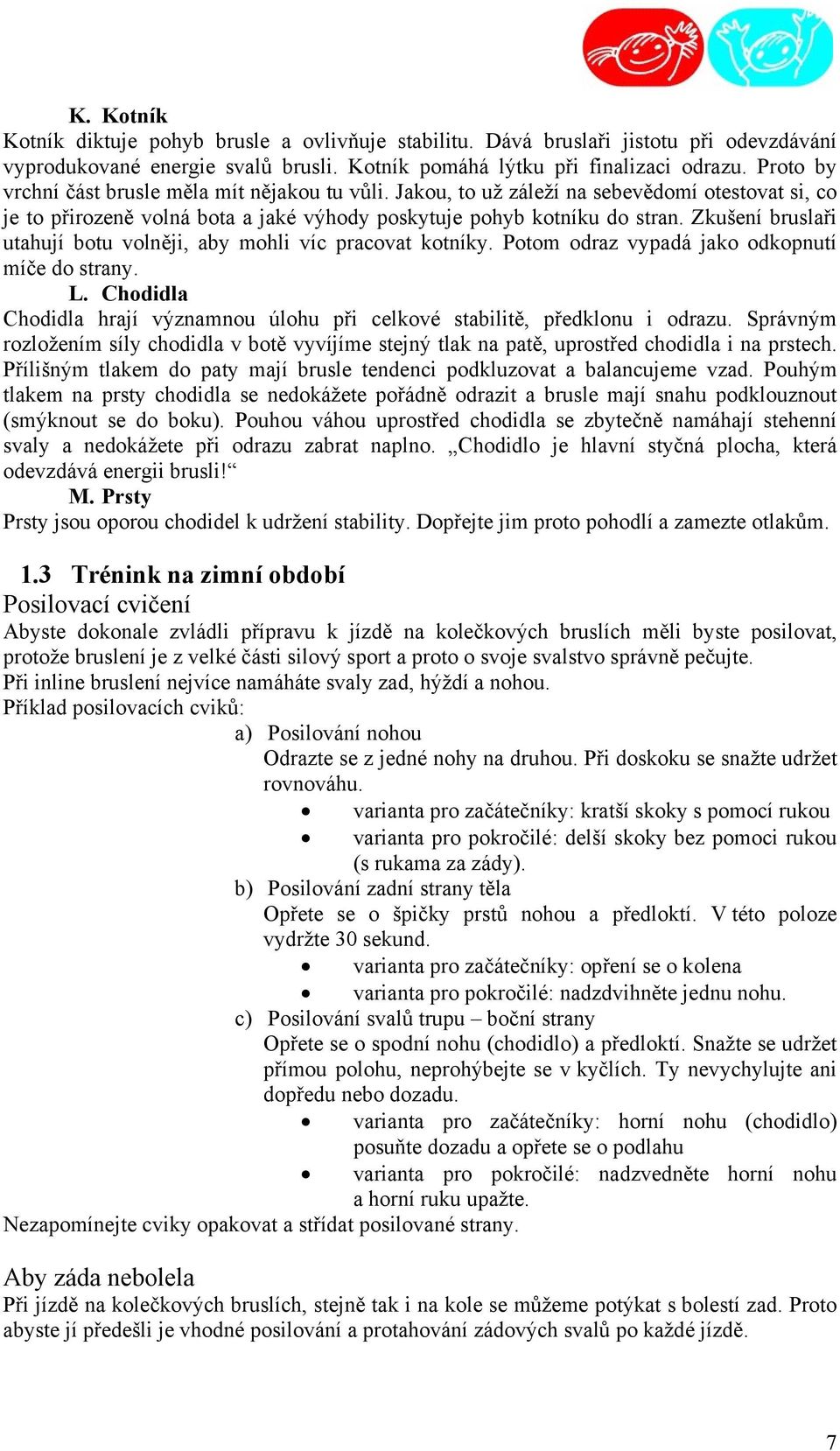 Zkušení bruslaři utahují botu volněji, aby mohli víc pracovat kotníky. Potom odraz vypadá jako odkopnutí míče do strany. L.