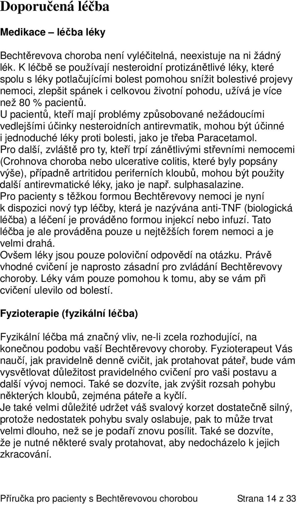 pacientů. U pacientů, kteří mají problémy způsobované nežádoucími vedlejšími účinky nesteroidních antirevmatik, mohou být účinné i jednoduché léky proti bolesti, jako je třeba Paracetamol.