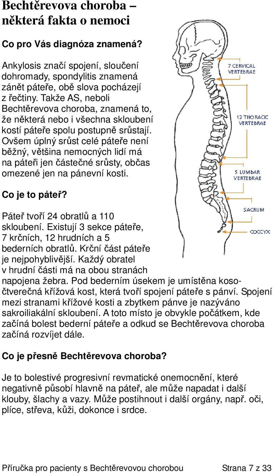 Ovšem úplný srůst celé páteře není běžný, většina nemocných lidí má na páteři jen částečné srůsty, občas omezené jen na pánevní kosti. Co je to páteř? Páteř tvoří 24 obratlů a 110 skloubení.