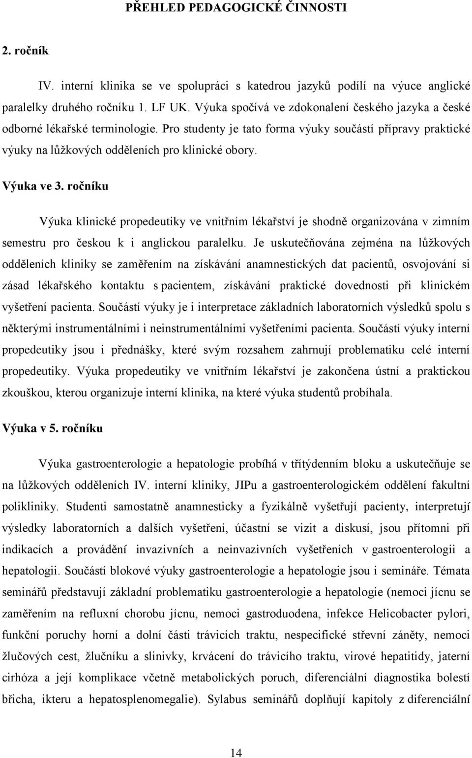 Výuka ve 3. ročníku Výuka klinické propedeutiky ve vnitřním lékařství je shodně organizována v zimním semestru pro českou k i anglickou paralelku.