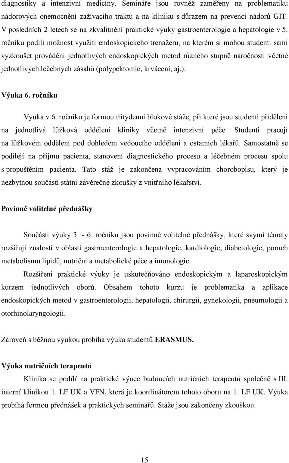 ročníku podílí možnost využití endoskopického trenažéru, na kterém si mohou studenti sami vyzkoušet provádění jednotlivých endoskopických metod různého stupně náročnosti včetně jednotlivých léčebných