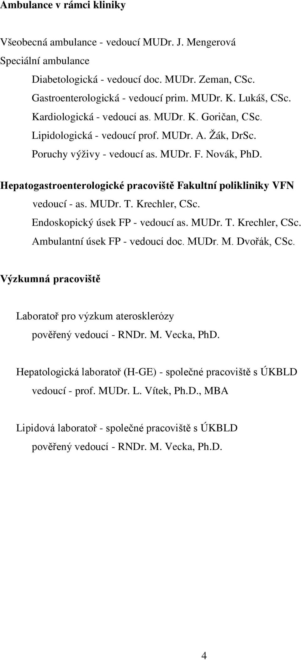 Hepatogastroenterologické pracoviště Fakultní polikliniky VFN vedoucí - as. MUDr. T. Krechler, CSc. Endoskopický úsek FP - vedoucí as. MUDr. T. Krechler, CSc. Ambulantní úsek FP - vedoucí doc. MUDr. M. Dvořák, CSc.