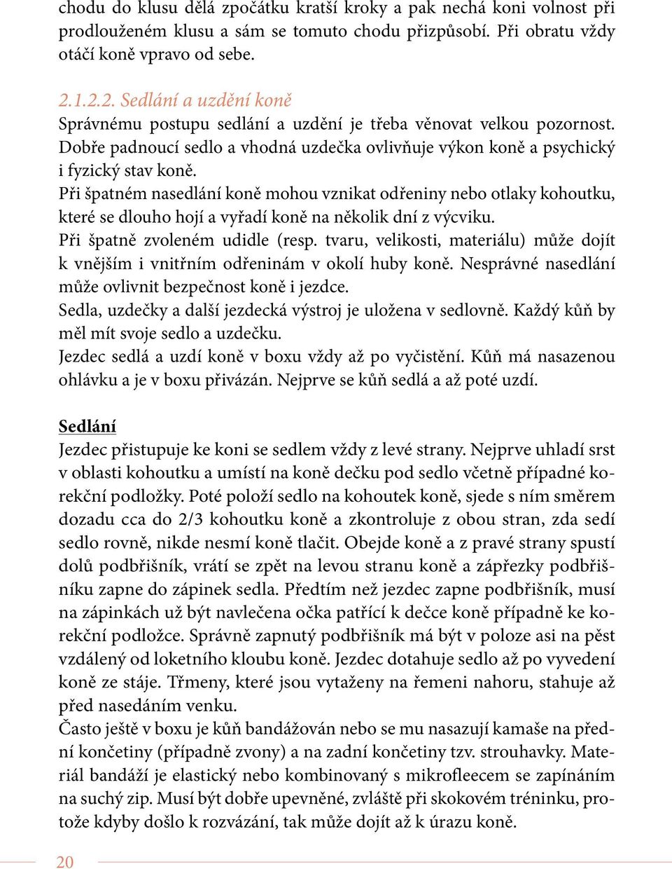 Při špatném nasedlání koně mohou vznikat odřeniny nebo otlaky kohoutku, které se dlouho hojí a vyřadí koně na několik dní z výcviku. Při špatně zvoleném udidle (resp.