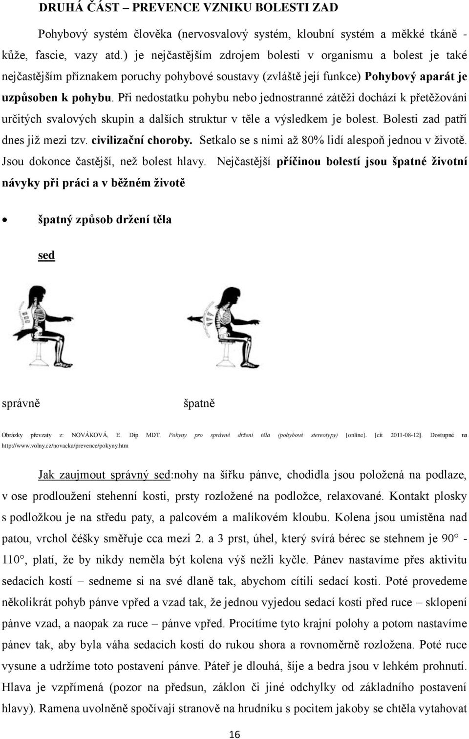 Při nedostatku pohybu nebo jednostranné zátěži dochází k přetěžování určitých svalových skupin a dalších struktur v těle a výsledkem je bolest. Bolesti zad patří dnes již mezi tzv.