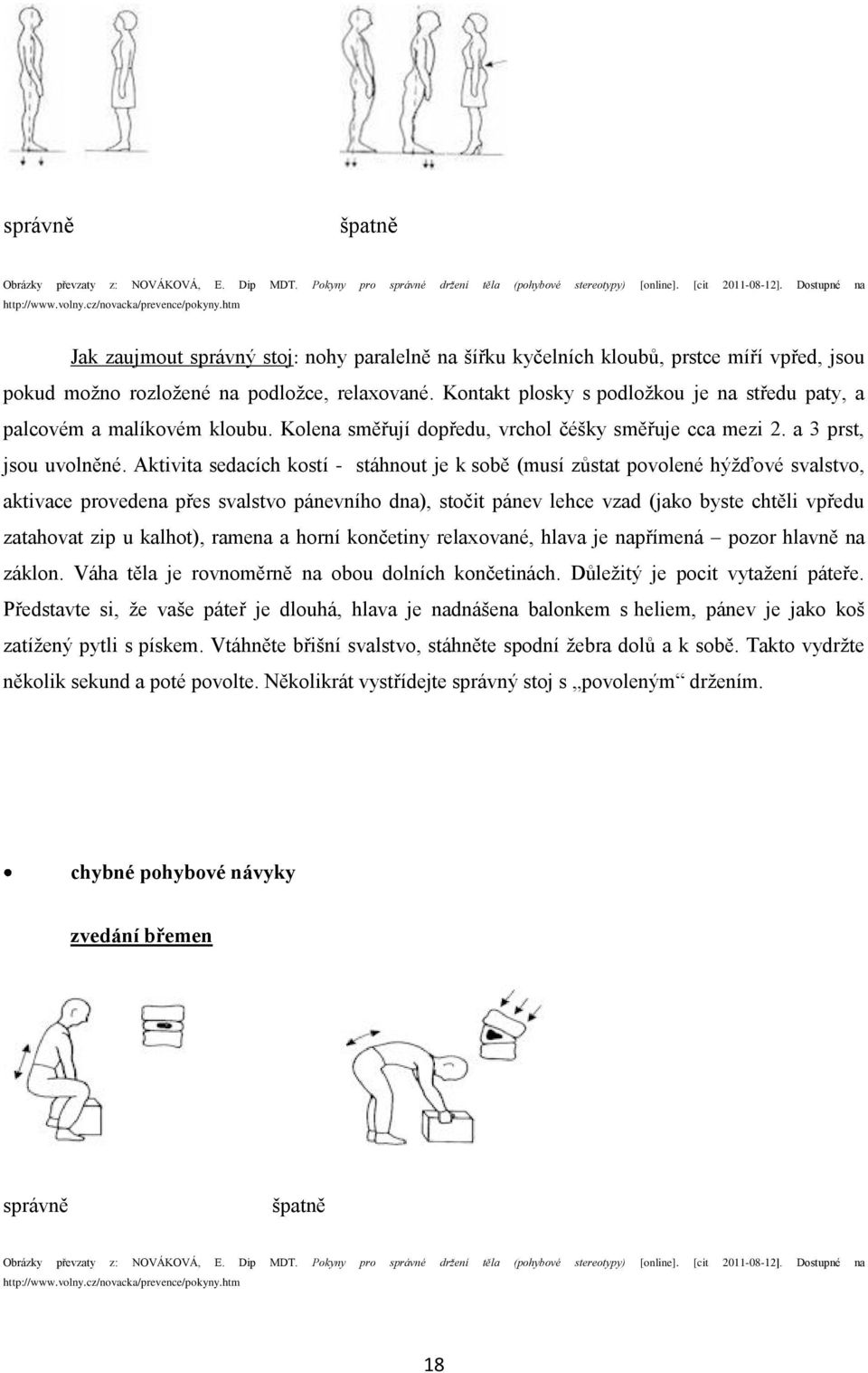 Kontakt plosky s podložkou je na středu paty, a palcovém a malíkovém kloubu. Kolena směřují dopředu, vrchol čéšky směřuje cca mezi 2. a 3 prst, jsou uvolněné.