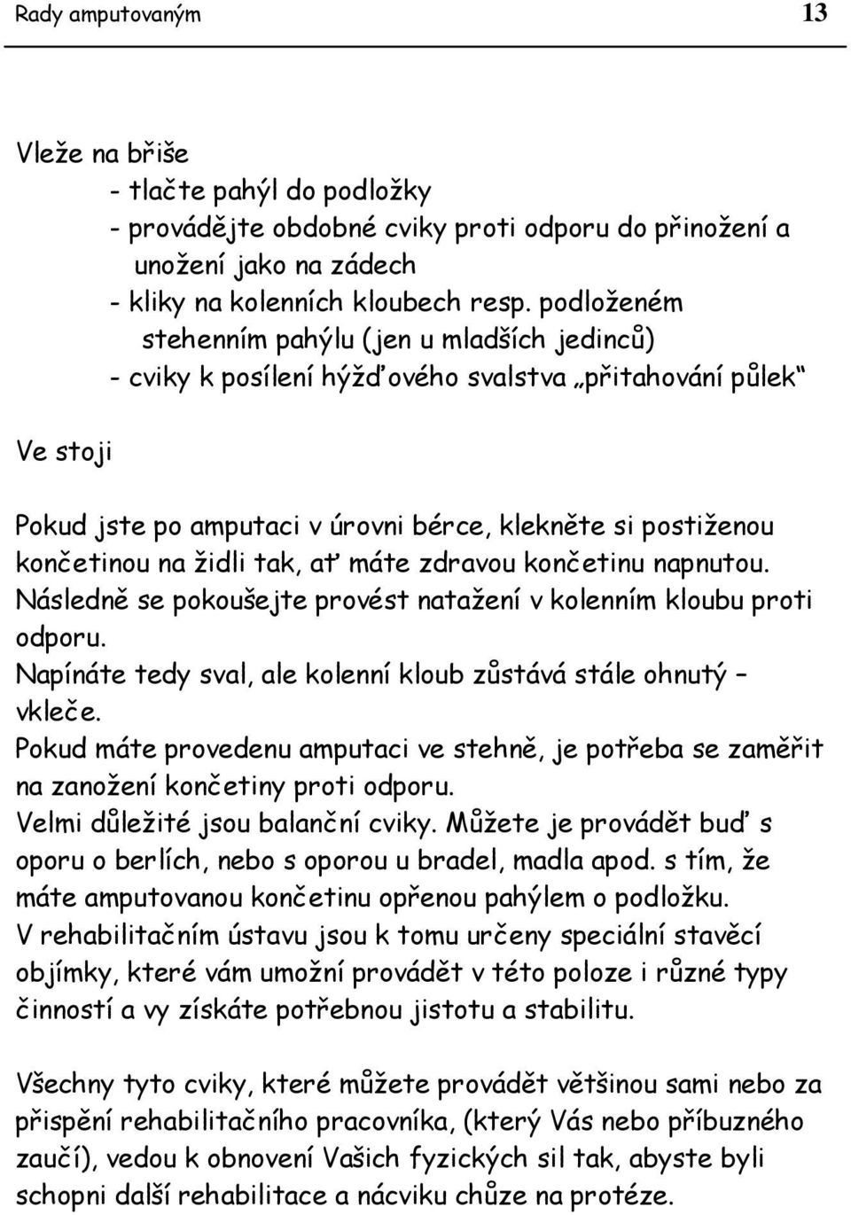 tak, ať máte zdravou končetinu napnutou. Následně se pokoušejte provést natažení v kolenním kloubu proti odporu. Napínáte tedy sval, ale kolenní kloub zůstává stále ohnutý vkleče.