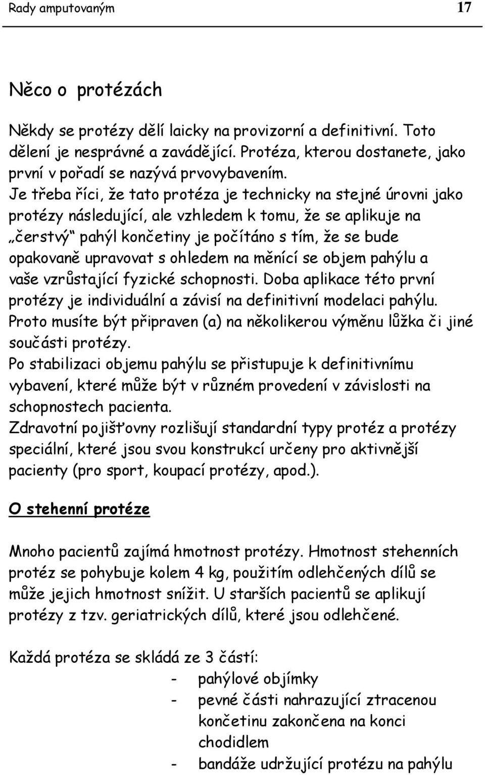 Je třeba říci, že tato protéza je technicky na stejné úrovni jako protézy následující, ale vzhledem k tomu, že se aplikuje na čerstvý pahýl končetiny je počítáno s tím, že se bude opakovaně upravovat