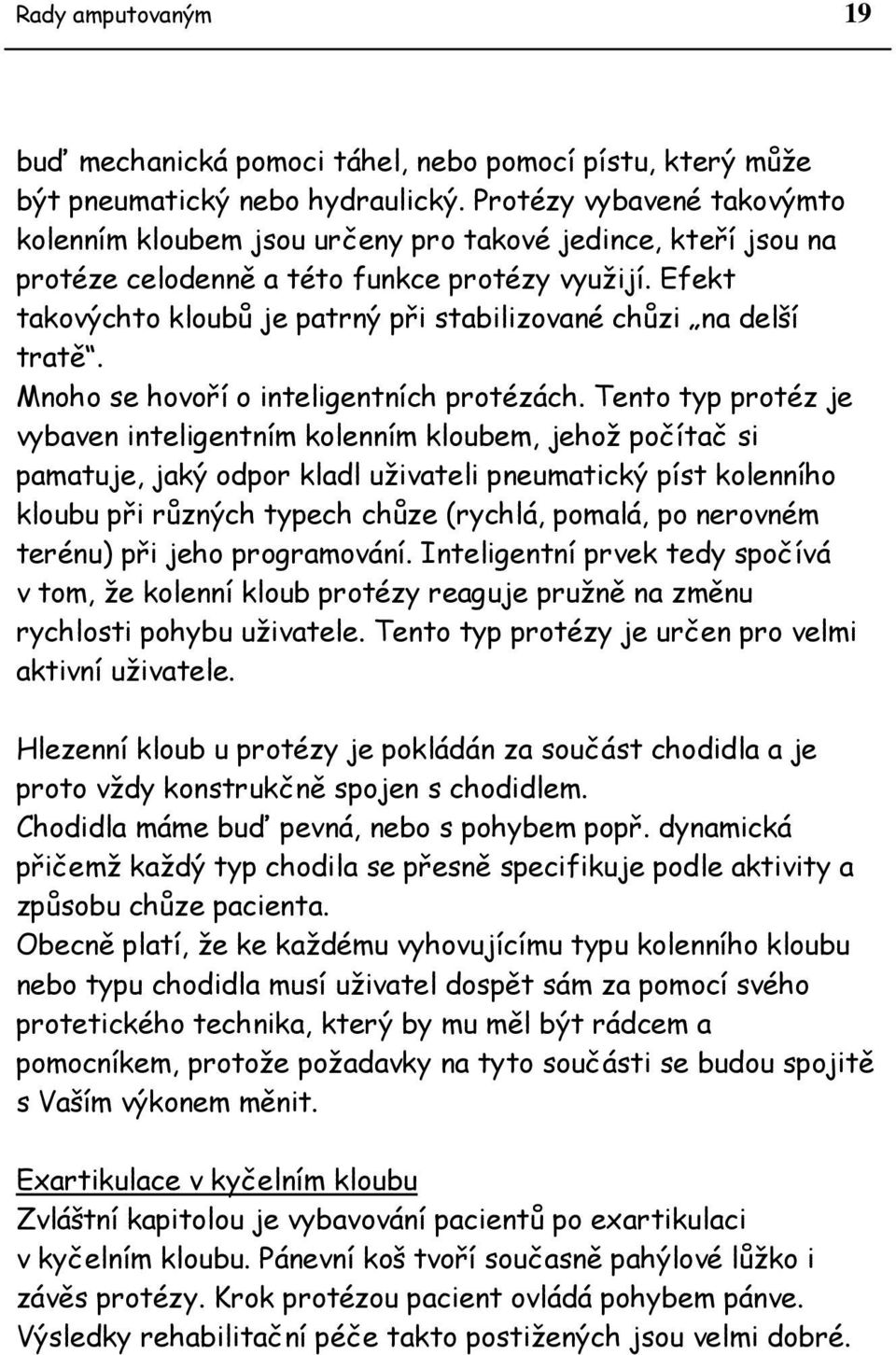 Efekt takovýchto kloubů je patrný při stabilizované chůzi na delší tratě. Mnoho se hovoří o inteligentních protézách.