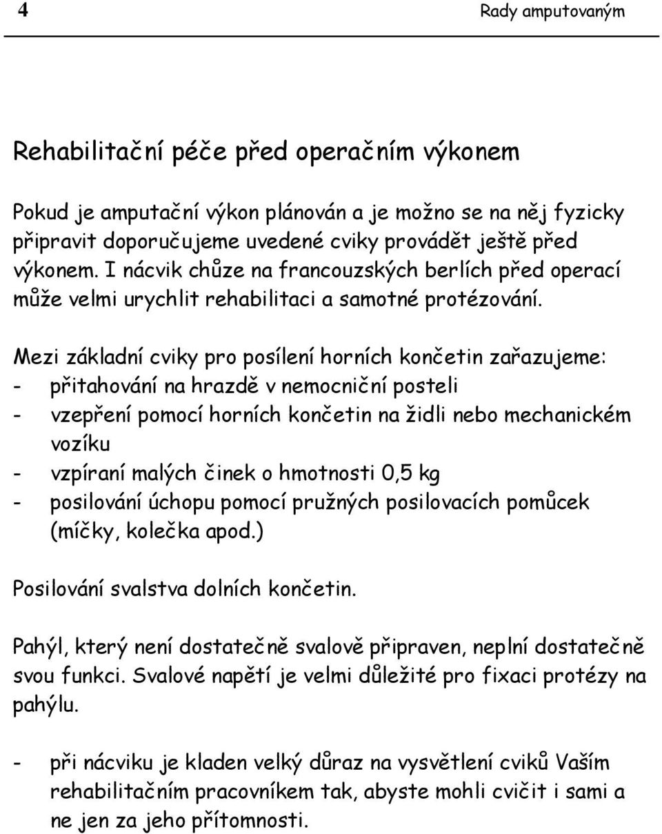 Mezi základní cviky pro posílení horních končetin zařazujeme: - přitahování na hrazdě v nemocniční posteli - vzepření pomocí horních končetin na židli nebo mechanickém vozíku - vzpíraní malých činek