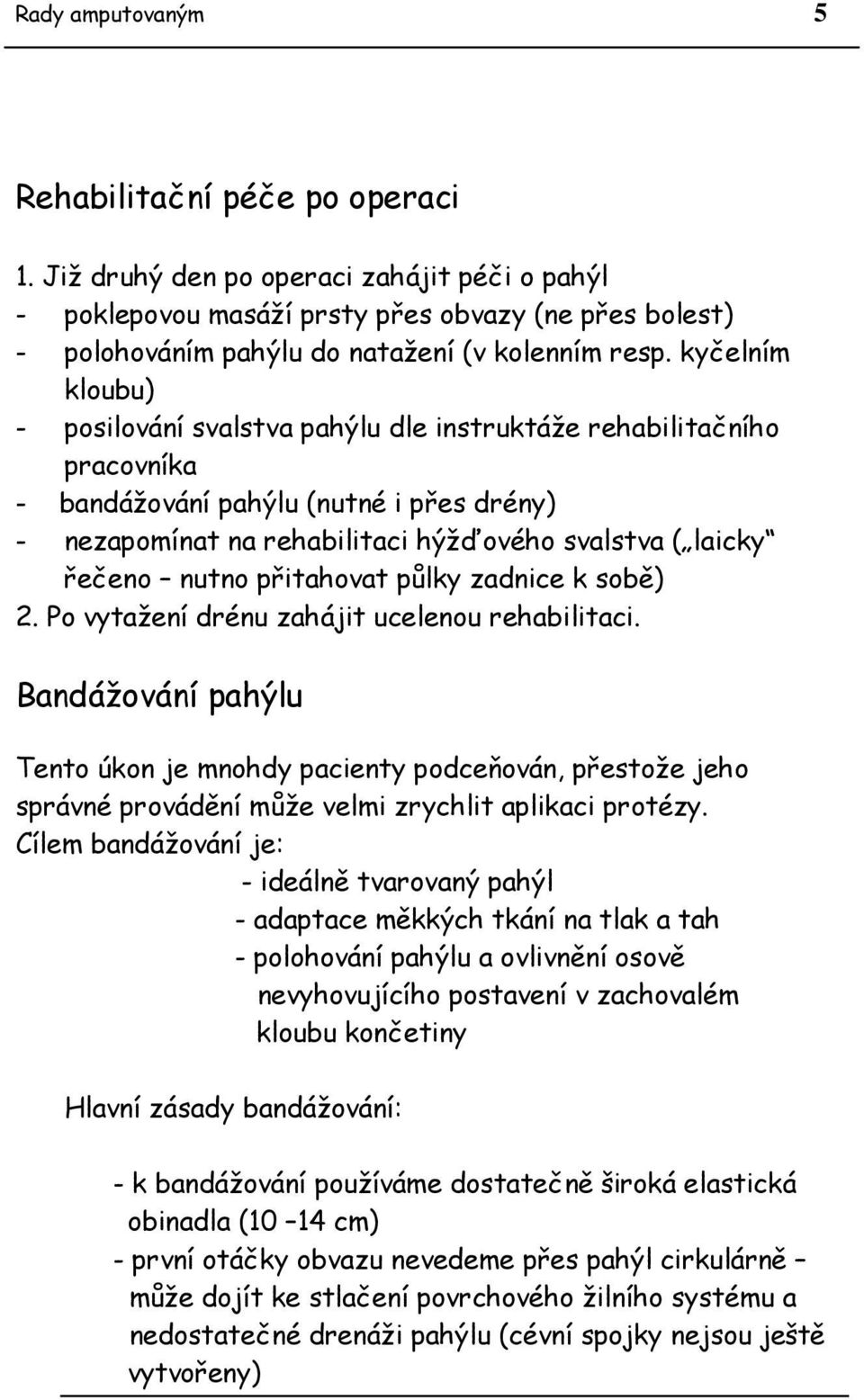 kyčelním kloubu) - posilování svalstva pahýlu dle instruktáže rehabilitačního pracovníka - bandážování pahýlu (nutné i přes drény) - nezapomínat na rehabilitaci hýžďového svalstva ( laicky řečeno