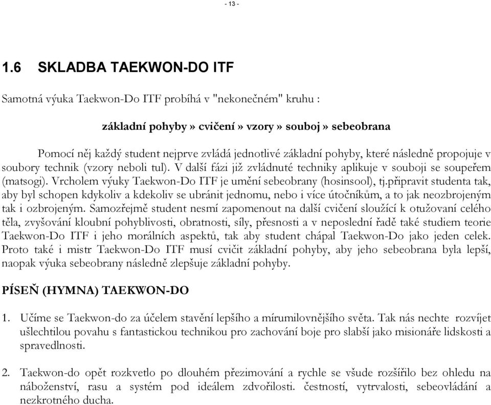 pohyby, které následně propojuje v soubory technik (vzory neboli tul). V další fázi již zvládnuté techniky aplikuje v souboji se soupeřem (matsogi).