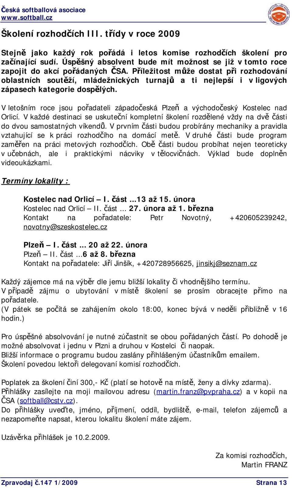 Příležitost může dostat při rozhodování oblastních soutěží, mládežnických turnajů a ti nejlepší i v ligových zápasech kategorie dospělých.