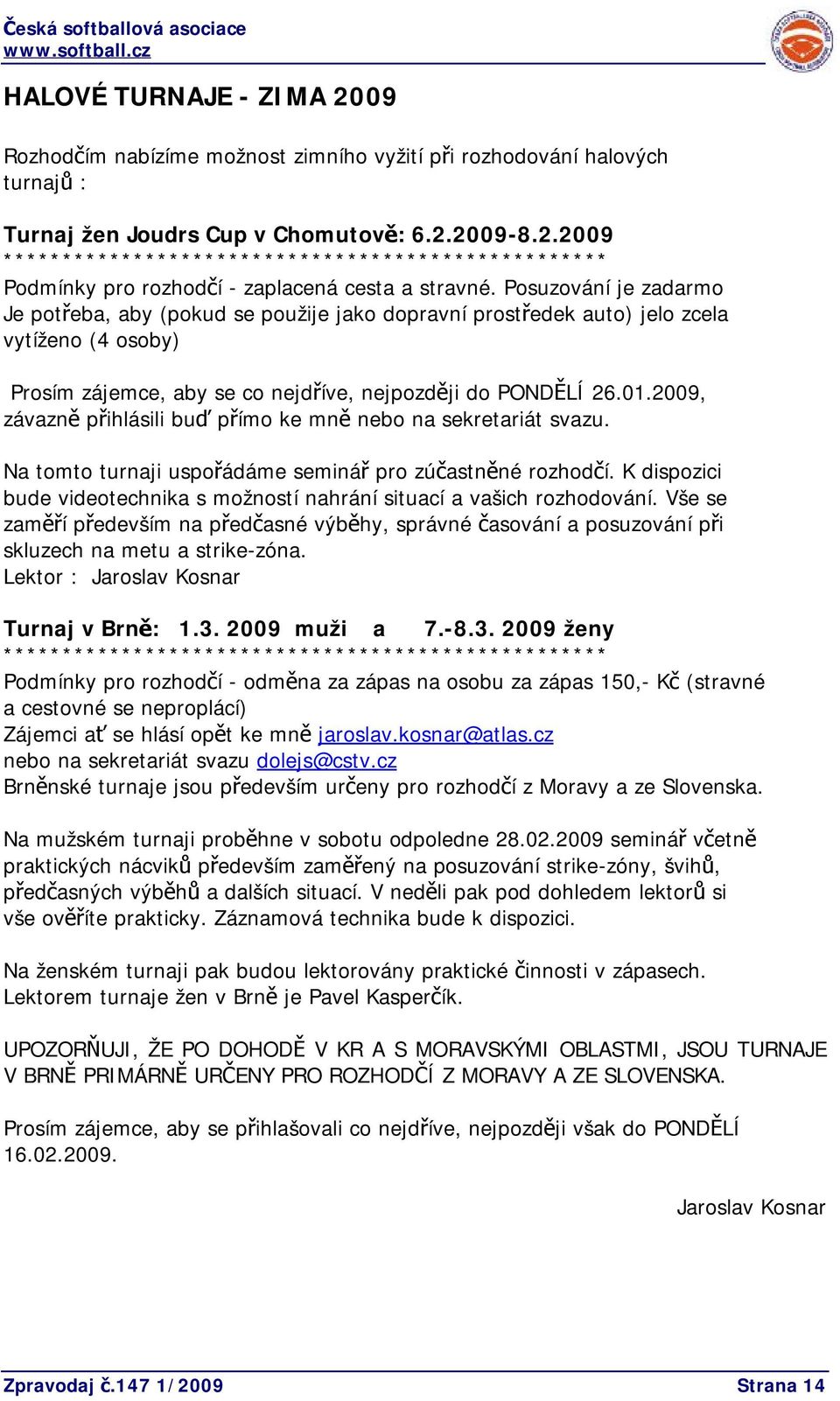 2009, závazně přihlásili buď přímo ke mně nebo na sekretariát svazu. Na tomto turnaji uspořádáme seminář pro zúčastněné rozhodčí.