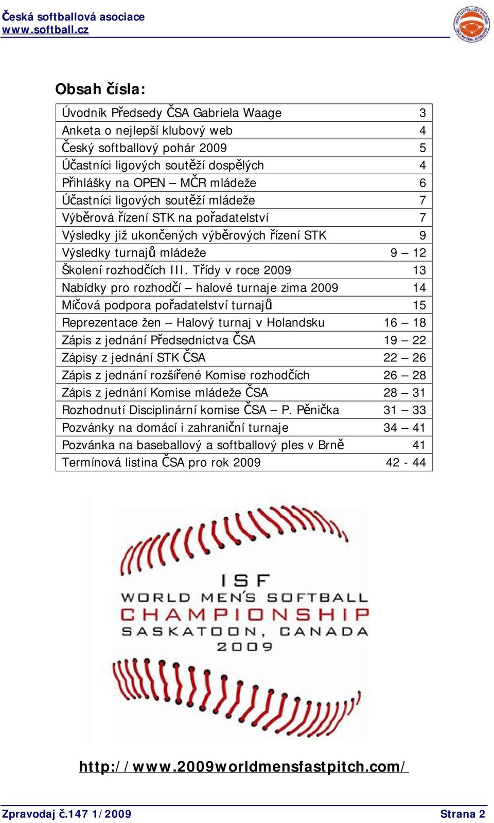 Třídy v roce 2009 13 Nabídky pro rozhodčí halové turnaje zima 2009 14 Míčová podpora pořadatelství turnajů 15 Reprezentace žen Halový turnaj v Holandsku 16 18 Zápis z jednání Předsednictva ČSA 19 22