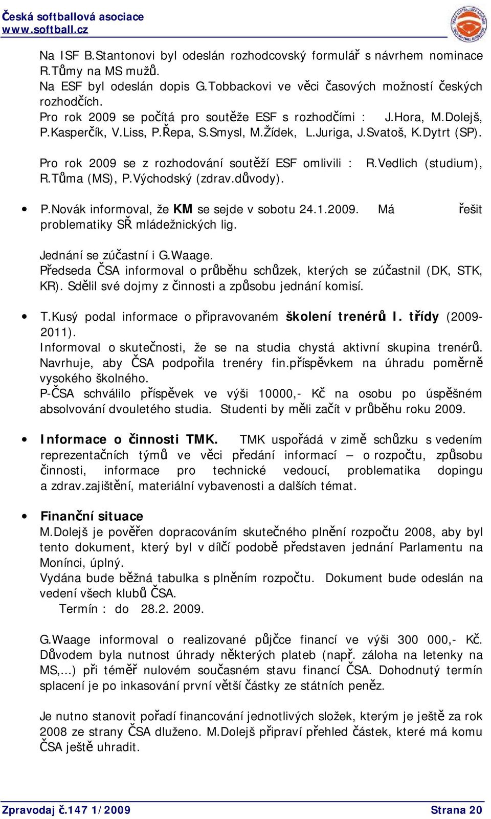 Pro rok 2009 se z rozhodování soutěží ESF omlivili : R.Vedlich (studium), R.Tůma (MS), P.Východský (zdrav.důvody). P.Novák informoval, že KM se sejde v sobotu 24.1.2009. Má řešit problematiky SŘ mládežnických lig.