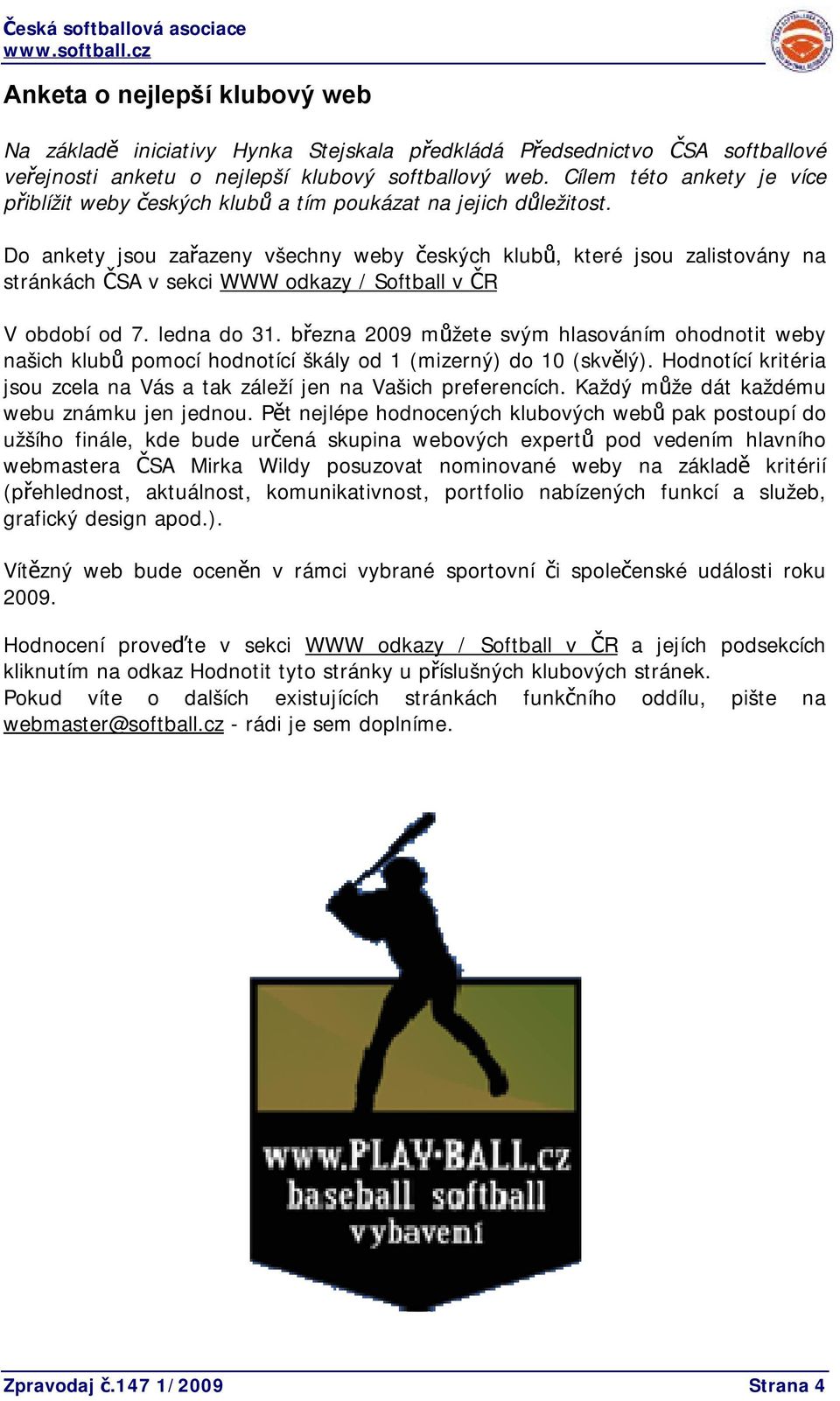 Do ankety jsou zařazeny všechny weby českých klubů, které jsou zalistovány na stránkách ČSA v sekci WWW odkazy / Softball v ČR V období od 7. ledna do 31.