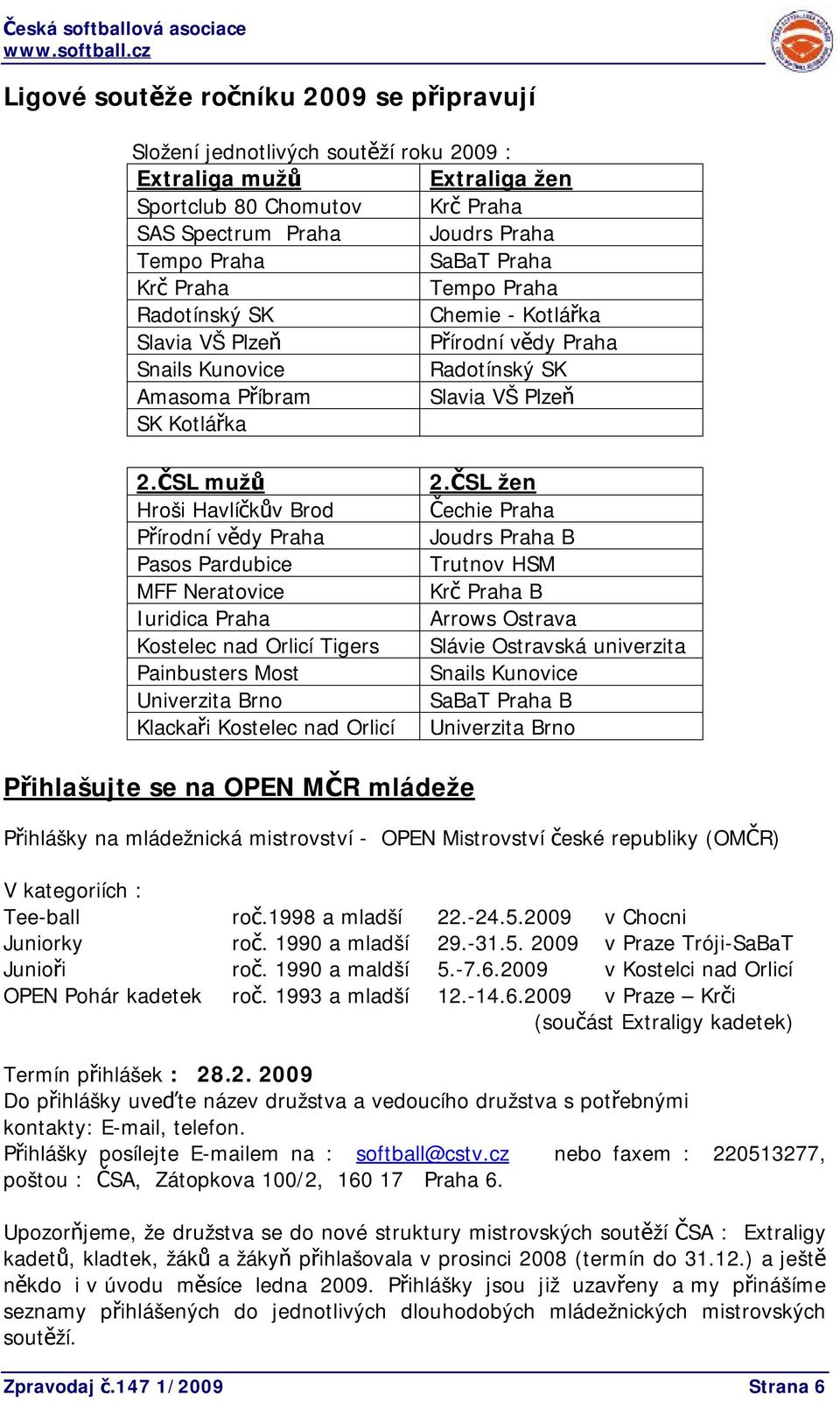 ČSL mužů Hroši Havlíčkův Brod Přírodní vědy Praha Pasos Pardubice MFF Neratovice Iuridica Praha Kostelec nad Orlicí Tigers Painbusters Most Univerzita Brno Klackaři Kostelec nad Orlicí 2.