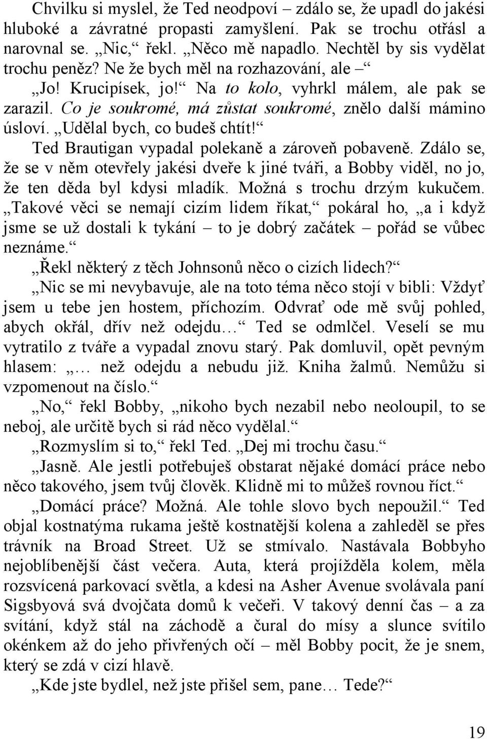 Udělal bych, co budeš chtít! Ted Brautigan vypadal polekaně a zároveň pobaveně. Zdálo se, že se v něm otevřely jakési dveře k jiné tváři, a Bobby viděl, no jo, že ten děda byl kdysi mladík.