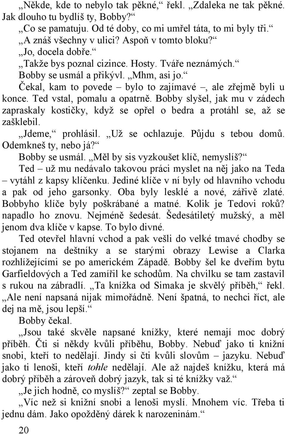 Bobby slyšel, jak mu v zádech zapraskaly kostičky, když se opřel o bedra a protáhl se, až se zašklebil. Jdeme, prohlásil. Už se ochlazuje. Půjdu s tebou domů. Odemkneš ty, nebo já? Bobby se usmál.