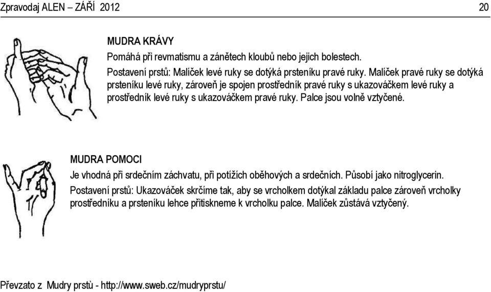 Palce jsou volně vztyčené. MUDRA POMOCI Je vhodná při srdečním záchvatu, při potížích oběhových a srdečních. Působí jako nitroglycerin.