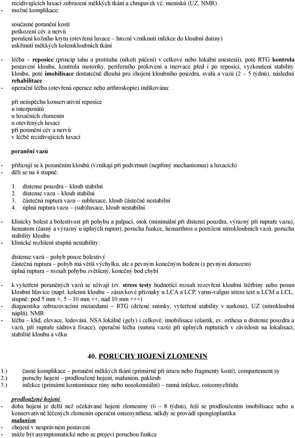 tkání léčba reposice (princip tahu a protitahu (nikoli páčení) v celkové nebo lokální anestesii), poté RTG kontrola postavení kloubu, kontrola motoriky, periferního prokrvení a inervace před i po