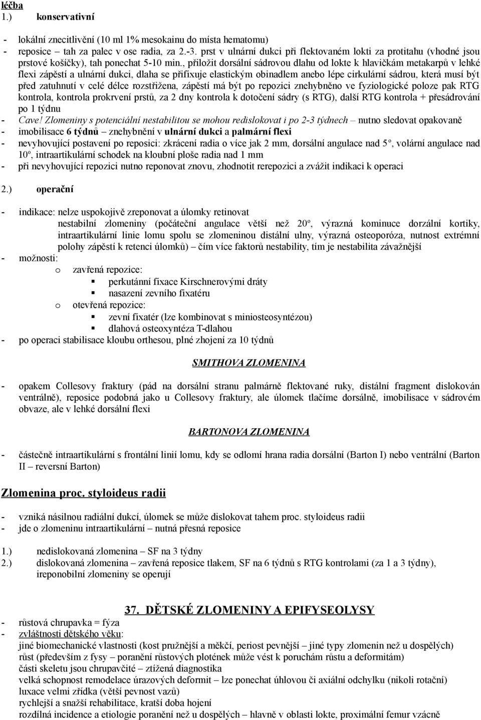 , přiložit dorsální sádrovou dlahu od lokte k hlavičkám metakarpů v lehké flexi zápěstí a ulnární dukci, dlaha se přifixuje elastickým obinadlem anebo lépe cirkulární sádrou, která musí být před