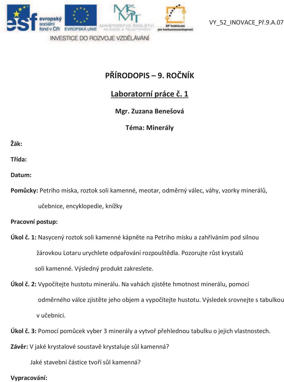 1: Nasycený roztok soli kamenné kápněte na Petriho misku a zahříváním pod silnou žárovkou Lotaru urychlete odpařování rozpouštědla. Pozorujte růst krystalů soli kamenné. Výsledný produkt zakreslete.