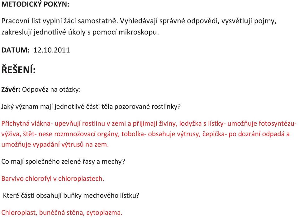 Příchytná vlákna- upevňují rostlinu v zemi a přijímají živiny, lodyžka s lístky- umožňuje fotosyntézuvýživa, štět- nese rozmnožovací orgány, tobolka- obsahuje